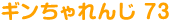 ギンちゃれんじ73