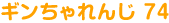 ギンちゃれんじ74
