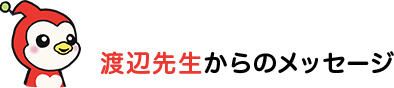 渡辺先生からのメッセージ