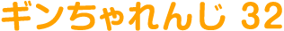 ギンちゃれんじ 32