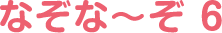 なぞな〜ぞ 6