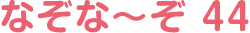 なぞな〜ぞ 44