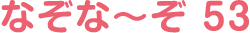 なぞな〜ぞ 53