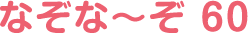 なぞな〜ぞ 60