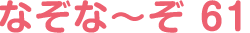 なぞな〜ぞ 61