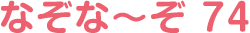 なぞな〜ぞ 74