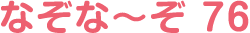 なぞな〜ぞ 76
