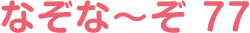 なぞな〜ぞ 77