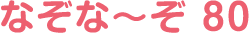 なぞな〜ぞ 80