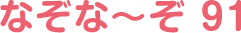 なぞな〜ぞ 91