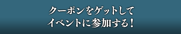 クーポンをゲットしてイベントに参加する！