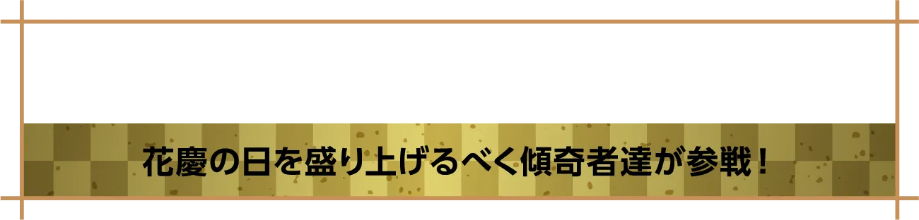 出演者 | 花慶の日を盛り上げるべく傾奇者達が参戦！