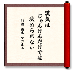 漢気は　じゃんけんだけでは　決められない