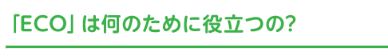 「ECO」は何のために役立つの？