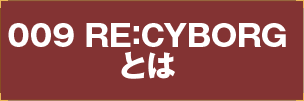 RE:CYBORGとは