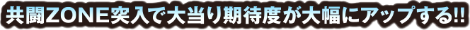 共闘ZONE突入で大当り期待度が大幅にアップする!!