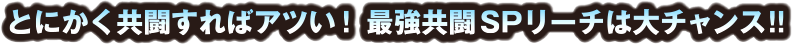 とにかく共闘すれアツい! 最強共闘SPリーチは大チャンス!!