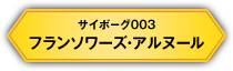 サイボーグ003 フランソワーズ・アルヌール