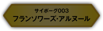 サイボーグ003 フランソワーズ・アルヌール