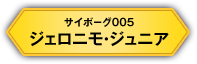 サイボーグ005 ジェロニモ・ジュニア