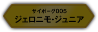 サイボーグ005 ジェロニモ・ジュニア