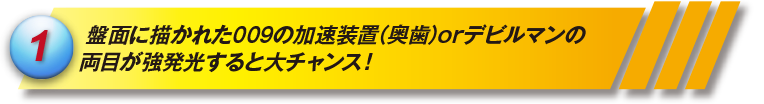 盤面に描かれた009の加速装置(奥歯)orデビルマンの両目が強発光すると大チャンス!