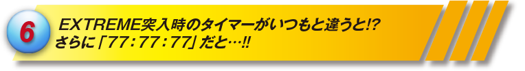 EXTREME突入時のタイマーがいつもと違うと!?さらに「77:77:77」だと...!?