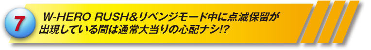 W-HERO RUSH&amp;リベンジモード中に点滅保留が出現している間は通常大当りの心配ナシ!?