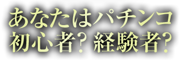 あなたはパチンコ初心者？経験者？