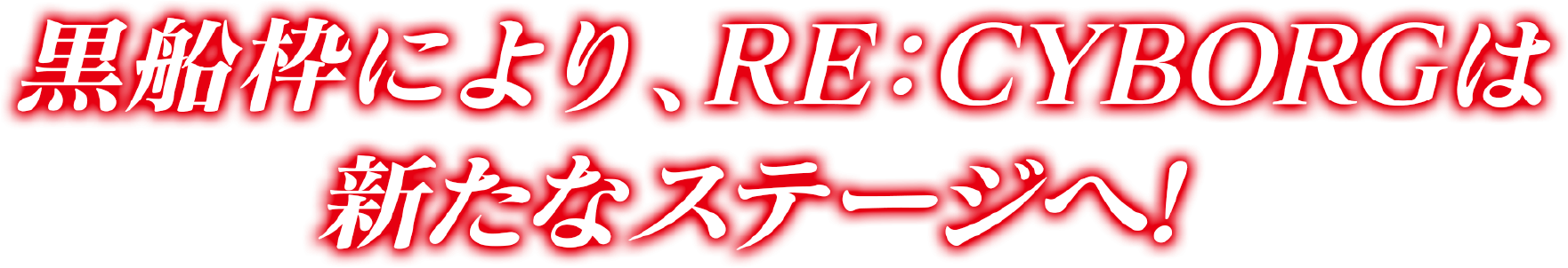 黒船枠により、RE:CYBORGは新たなステージへ！