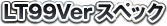 LT99Verスペック