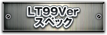 LT99Verスペック
