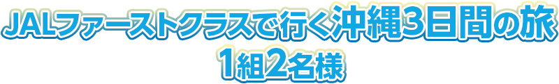 JALファーストクラスで行く沖縄3日間の旅 1組2名様