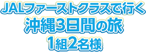 JALファーストクラスで行く沖縄3日間の旅 1組2名様