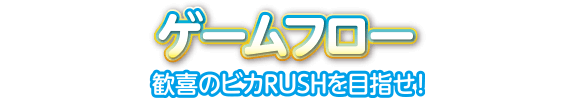 ゲームフロー 歓喜のビカRUSHを目指せ！