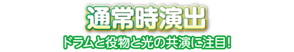 通常時演出 ドラムと役物と光の共演に注目！