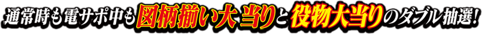 通常時も電サポ中も図柄揃い大当たりと役物大当たりのダブル抽選！