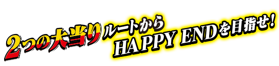 2つの大当たりルートからHAPPY ENDを目指せ！