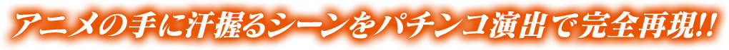 アニメの手に汗握るシーンをパチンコ演出で完全再現