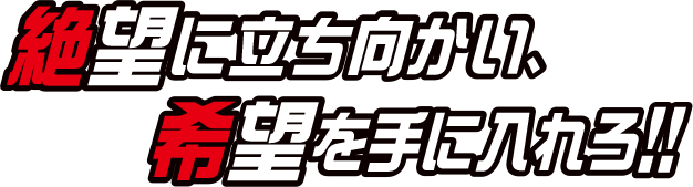 絶望に立ち向かい、希望を手に入れろ！