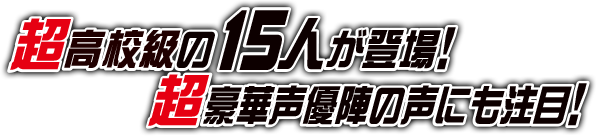超高級の15人が登場！超豪華声優陣の声にも注目！