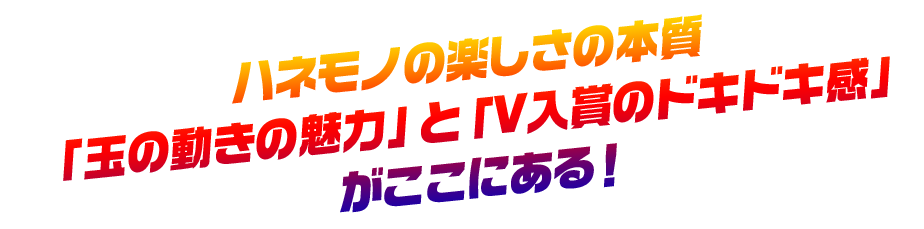 ハネモノの楽しさの本質「玉の動きの魅力」と「V入道のドキドキ感」がここにある。