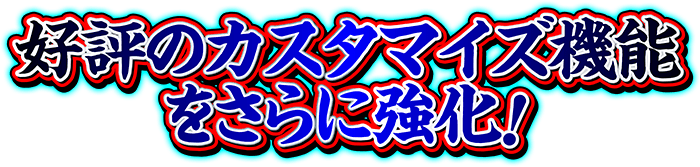 好評のカスタマイズ機能を更に強化！