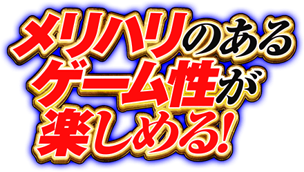 メリハリのあるゲーム性が楽しめる！