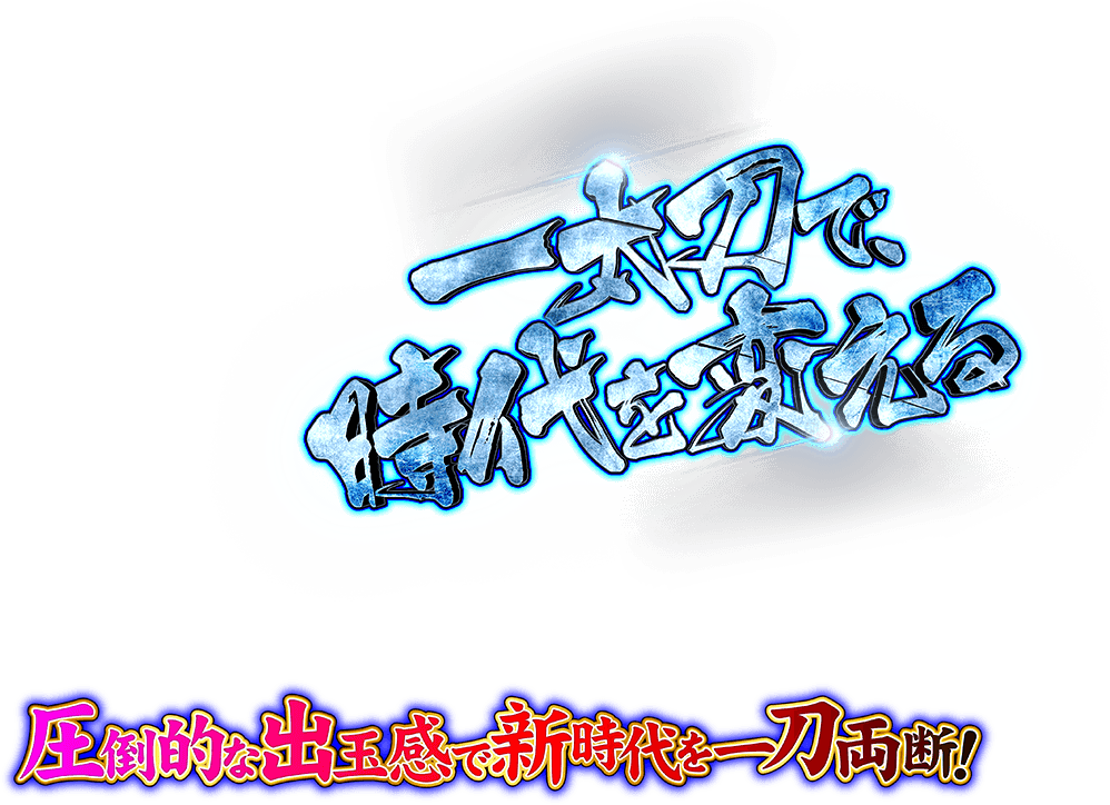 一本刀で時代を変える 圧倒的な出玉感で新時代を一刀両断！