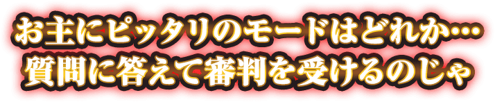 お主にピッタリのモードはどれか…質問に答えて審判を受けるのじゃ