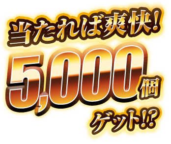 当たれば爽快！5000個ゲット