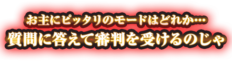 お主にピッタリのモードはどれか…質問に答えて審判を受けるのじゃ
