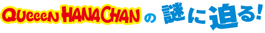 QUeeeN HANACHANの謎に迫る！