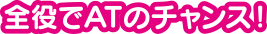 全役でATのチャンス!